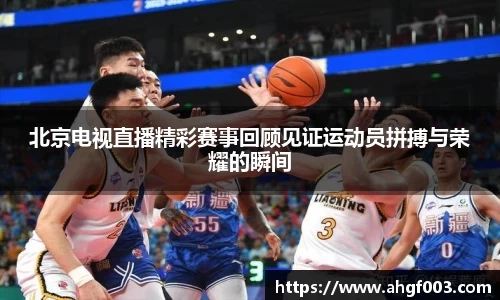 北京电视直播精彩赛事回顾见证运动员拼搏与荣耀的瞬间
