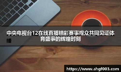 中央电视台12在线直播精彩赛事观众共同见证体育盛事的辉煌时刻