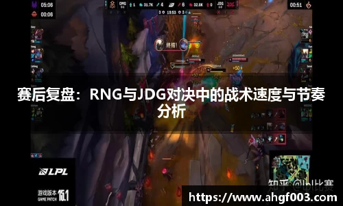 赛后复盘：RNG与JDG对决中的战术速度与节奏分析