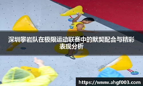 深圳攀岩队在极限运动联赛中的默契配合与精彩表现分析