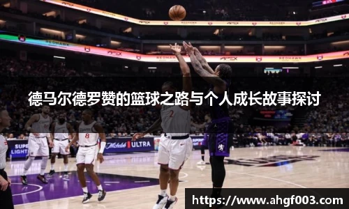 德马尔德罗赞的篮球之路与个人成长故事探讨