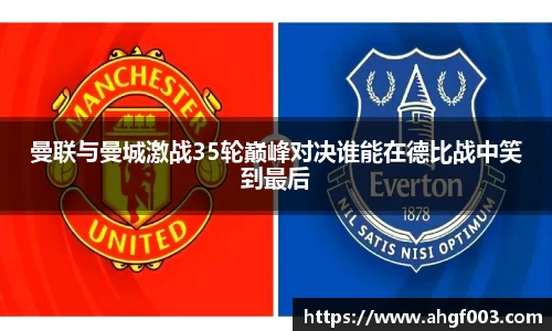 曼联与曼城激战35轮巅峰对决谁能在德比战中笑到最后