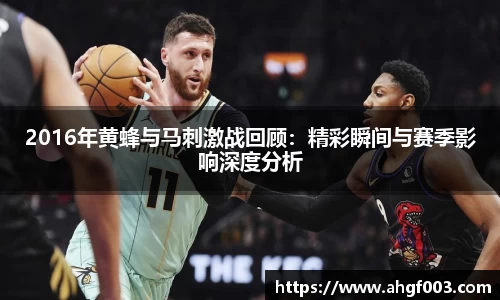 2016年黄蜂与马刺激战回顾：精彩瞬间与赛季影响深度分析