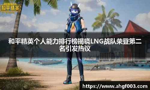 和平精英个人能力排行榜揭晓LNG战队荣登第二名引发热议