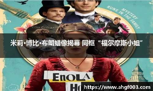 PA集团米莉·博比·布朗蜡像揭幕 同框“福尔摩斯小姐”